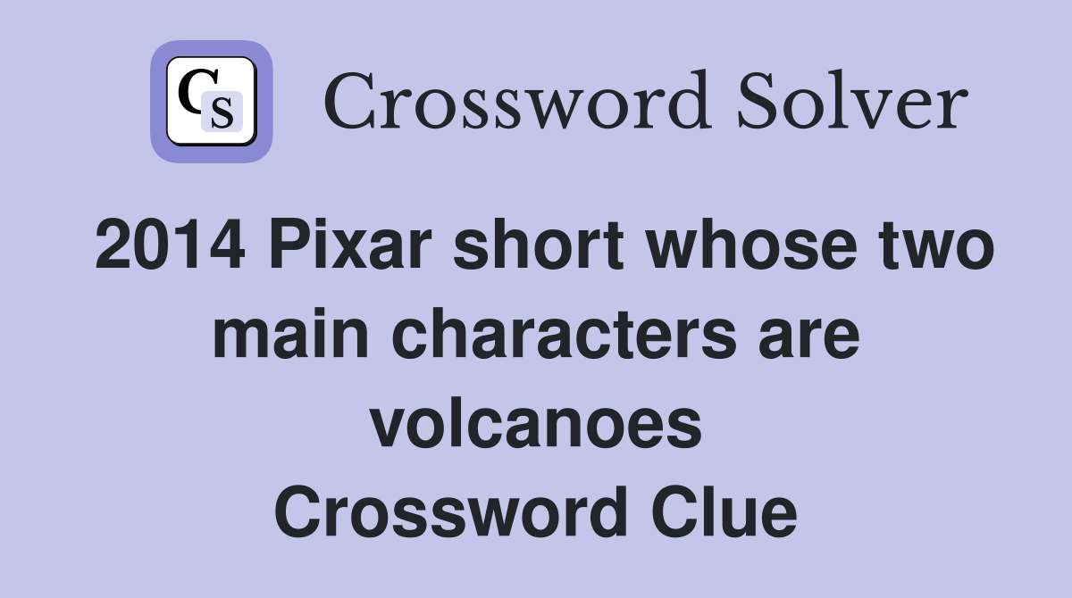 2014 Pixar short whose two main characters are volcanoes Crossword